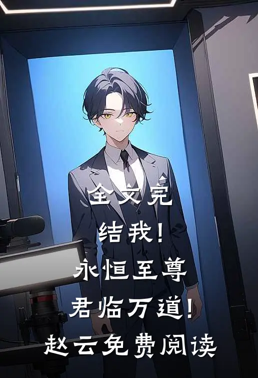 全文完结我!永恒至尊,君临万道!赵云免费阅读