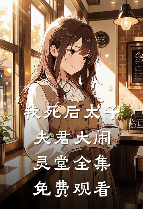 我死后太子夫君大闹灵堂全集免费观看
