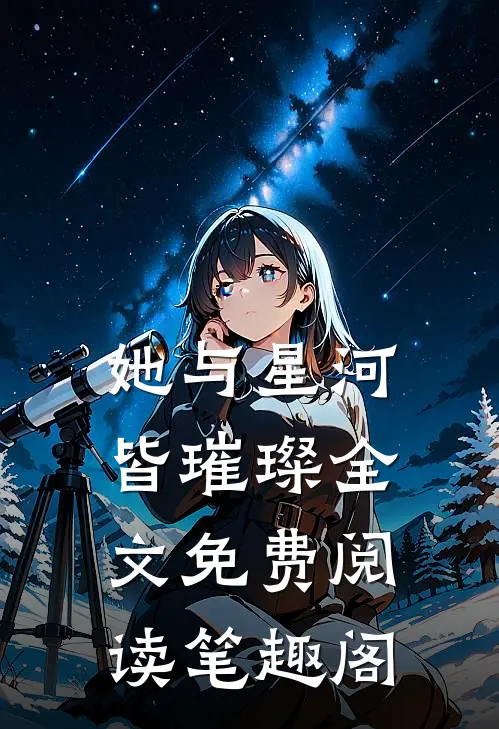 她与星河皆璀璨全文免费阅读笔趣阁