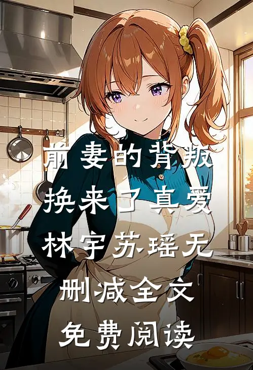 前妻的背叛换来了真爱林宇苏瑶无删减全文免费阅读