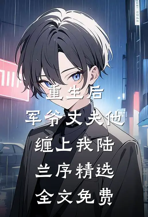 重生后,军爷丈夫他缠上我陆兰序精选全文免费