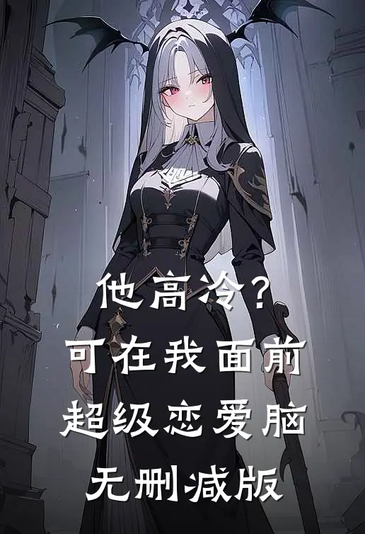 他高冷？可在我面前超级恋爱脑无删减版