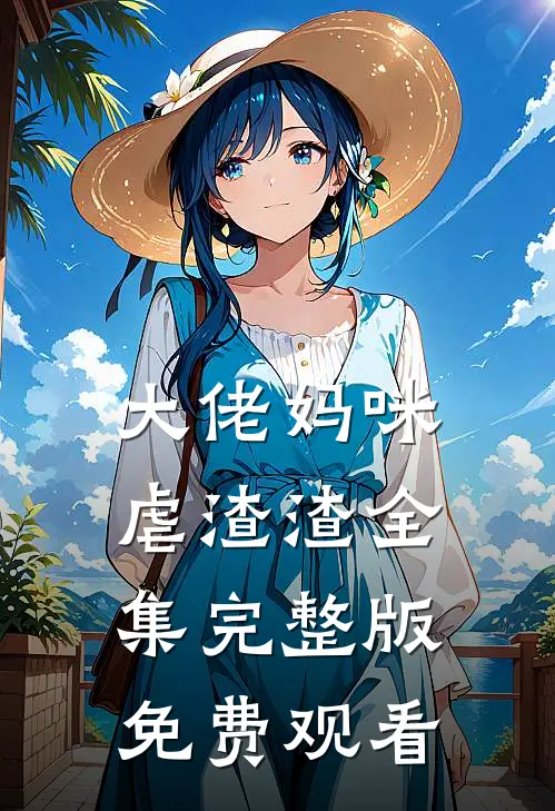 大佬妈咪虐渣渣全集完整版免费观看