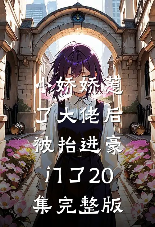 小娇娇惹了大佬后,被抬进豪门了20集完整版