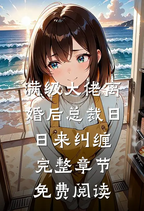 满级大佬离婚后总裁日日来纠缠完整章节免费阅读