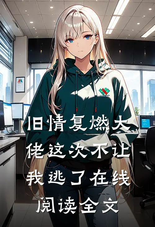 旧情复燃大佬这次不让我逃了在线阅读全文