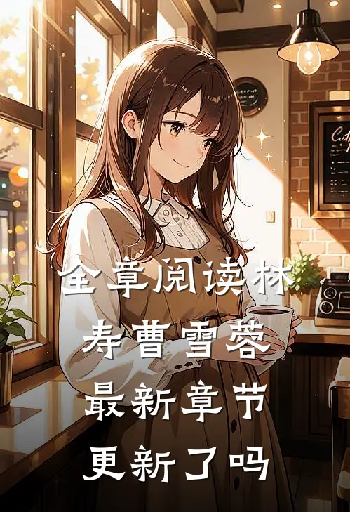 全章阅读林寿曹雪蓉最新章节更新了吗