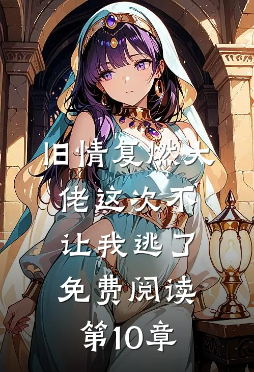 旧情复燃大佬这次不让我逃了免费阅读第10章