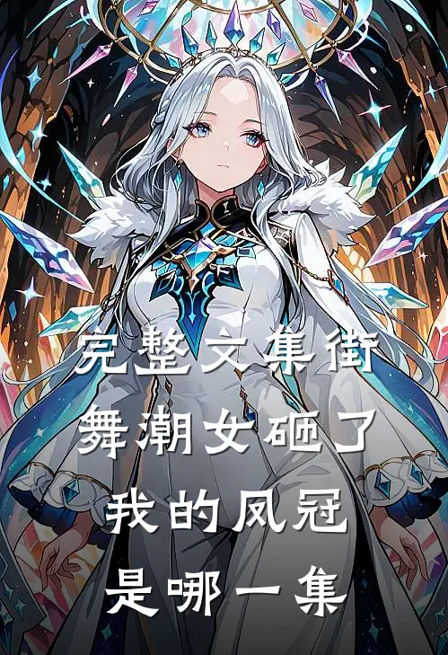 完整文集街舞潮女砸了我的凤冠是哪一集