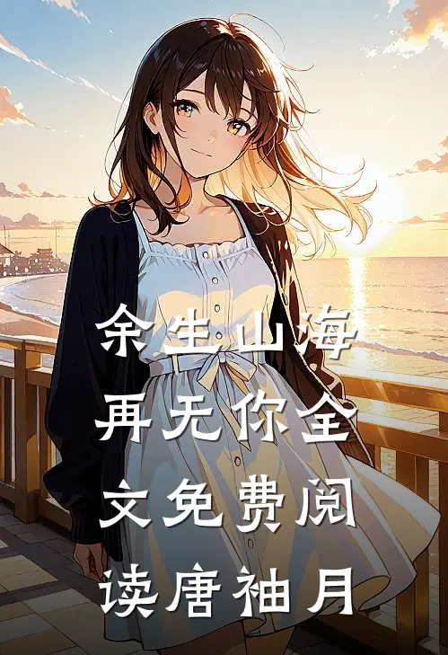 余生山海再无你全文免费阅读唐袖月