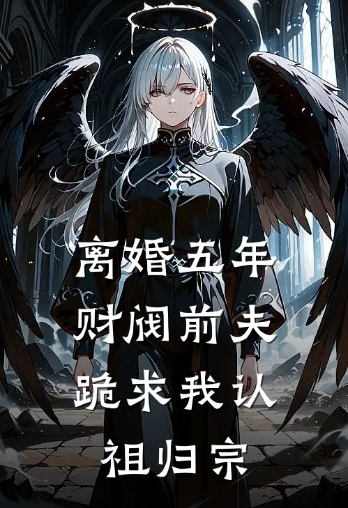 离婚五年，财阀前夫跪求我认祖归宗