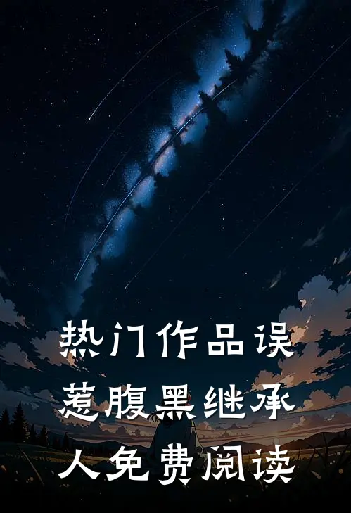 热门作品误惹腹黑继承人免费阅读