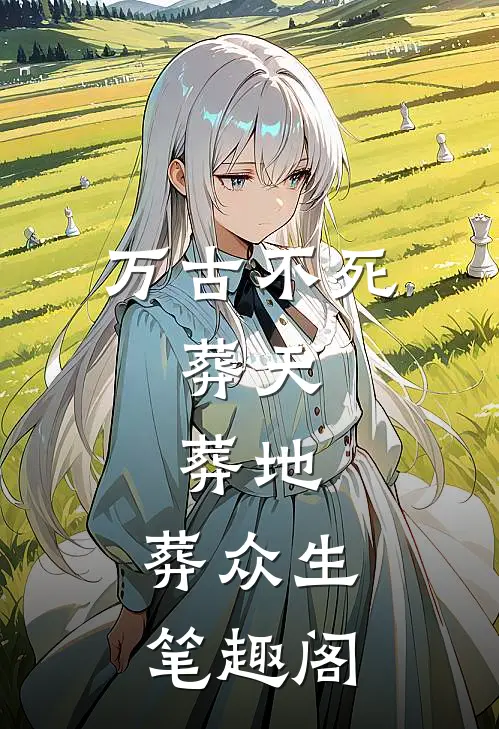 万古不死,葬天,葬地,葬众生笔趣阁