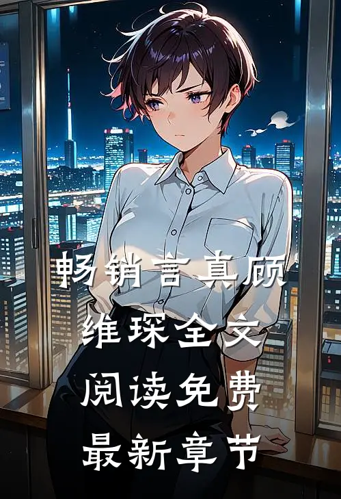 畅销言真顾维琛全文阅读免费最新章节