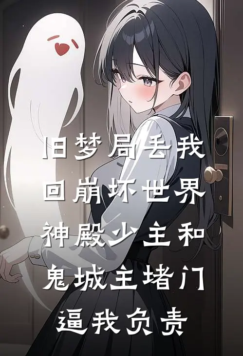 旧梦局丢我回崩坏世界，神殿少主和鬼城主堵门逼我负责