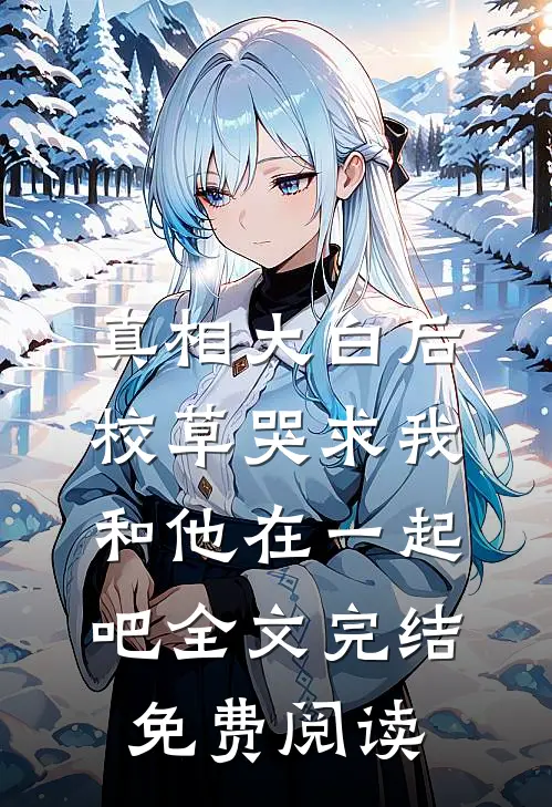 真相大白后,校草哭求我和他在一起吧全文完结免费阅读