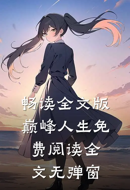 畅读全文版巅峰人生免费阅读全文无弹窗