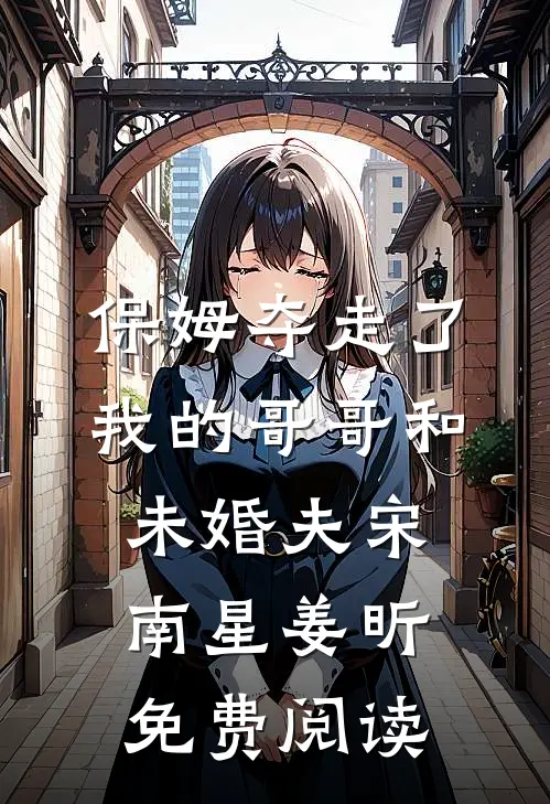保姆夺走了我的哥哥和未婚夫宋南星姜昕免费阅读