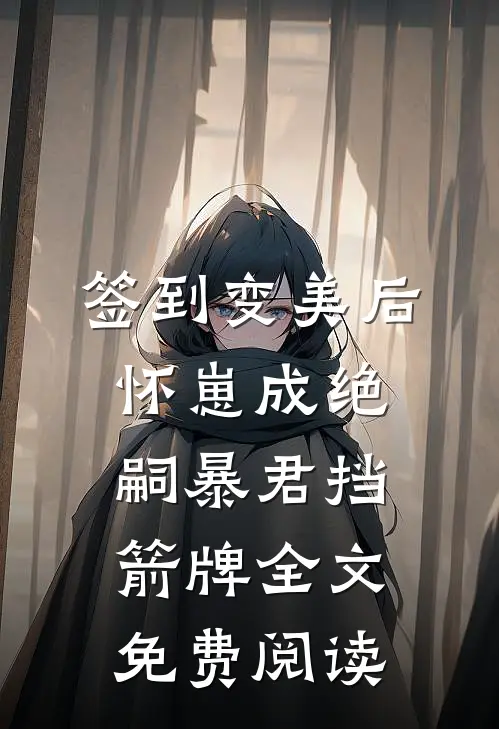 签到变美后怀崽成绝嗣暴君挡箭牌全文免费阅读