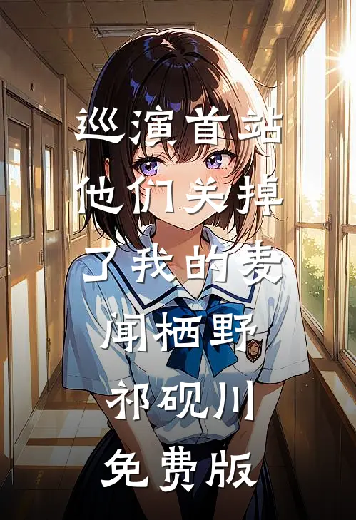 巡演首站他们关掉了我的麦闻栖野祁砚川免费版
