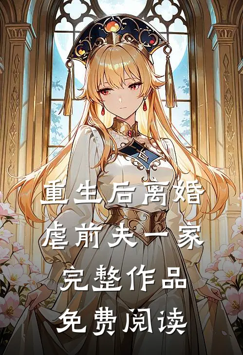 重生后离婚虐前夫一家完整作品免费阅读