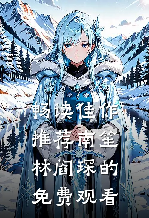畅读佳作推荐南笙林阎琛的免费观看