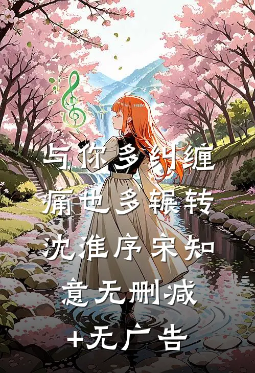 与你多纠缠，痛也多辗转沈淮序宋知意无删减+无广告