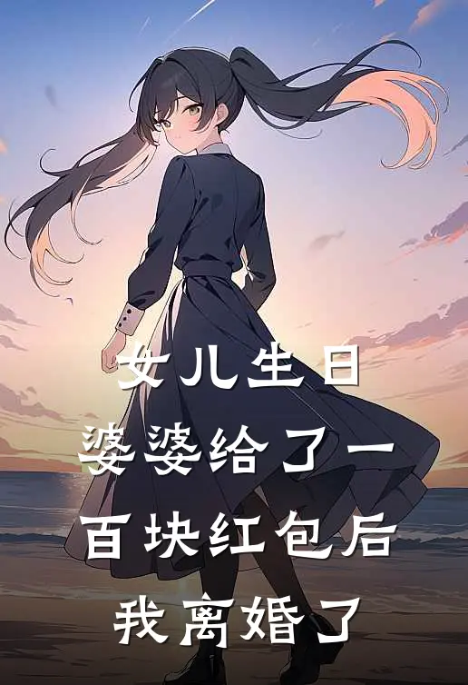 女儿生日，婆婆给了一百块红包后，我离婚了