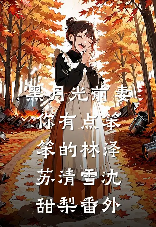 黑月光前妻你有点笨笨的林泽苏清雪沈甜梨番外