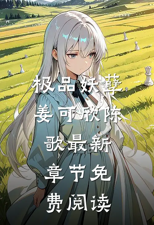 极品妖孽姜可欣陈歌最新章节免费阅读