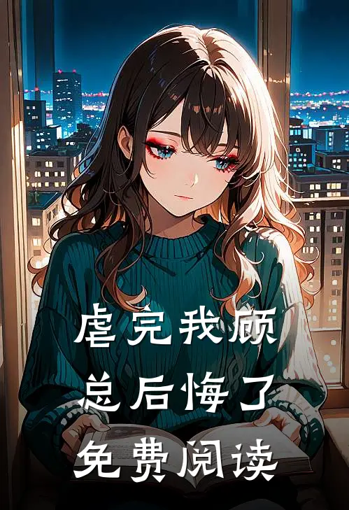 虐完我顾总后悔了免费阅读