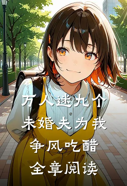 万人迷九个未婚夫为我争风吃醋全章阅读