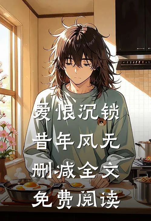 爱恨沉锁昔年风无删减全文免费阅读