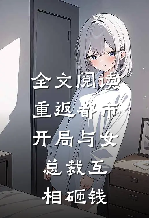 全文阅读重返都市开局与女总裁互相砸钱