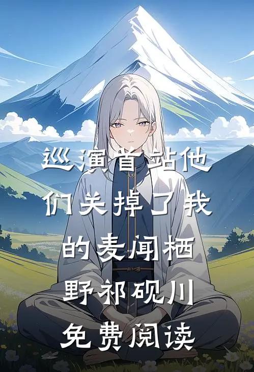 巡演首站他们关掉了我的麦闻栖野祁砚川免费阅读
