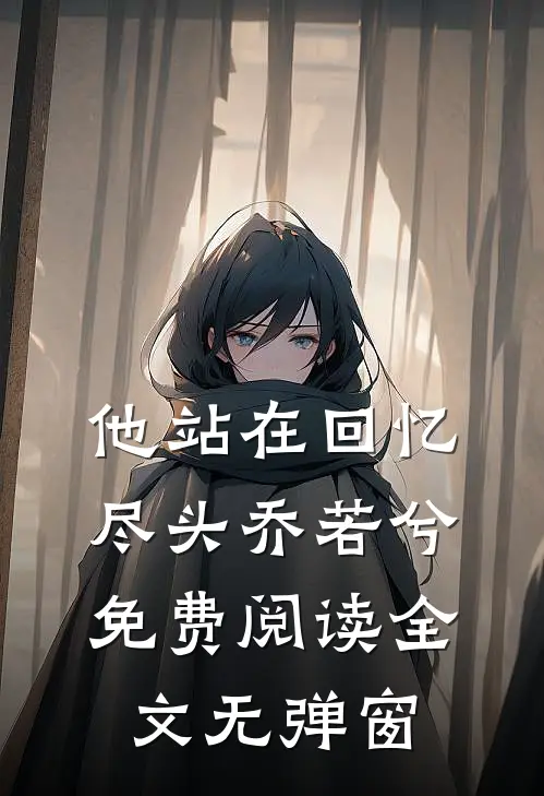 他站在回忆尽头乔若兮免费阅读全文无弹窗
