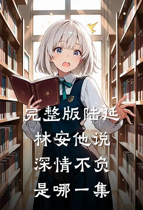 完整版陆延林安他说深情不负是哪一集