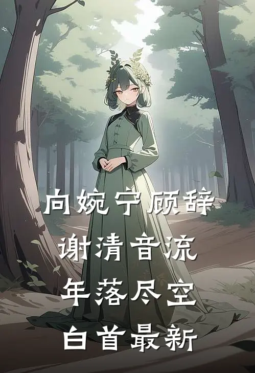 向婉宁顾辞谢清音流年落尽空白首最新