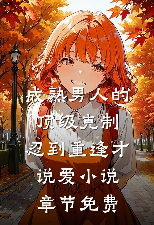 成熟男人的顶级克制：忍到重逢才说爱小说章节免费