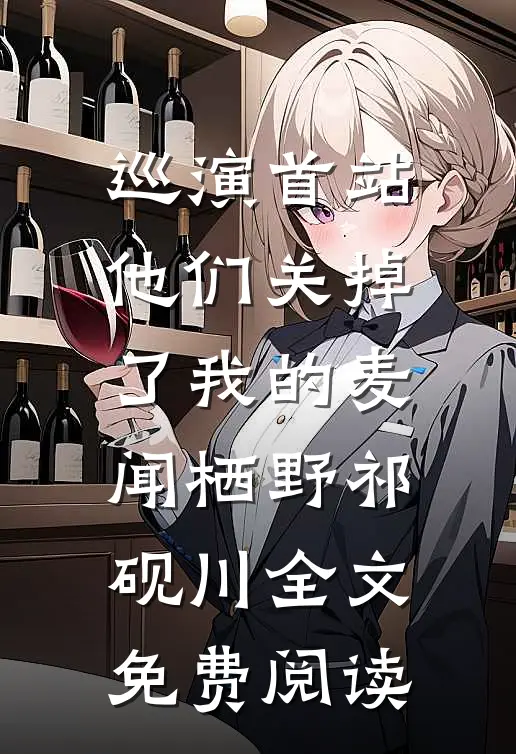 巡演首站他们关掉了我的麦闻栖野祁砚川全文免费阅读