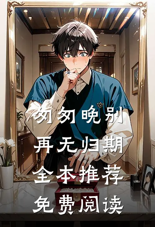 匆匆晚别再无归期全本推荐免费阅读