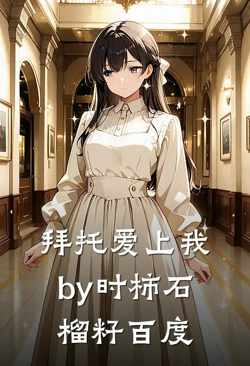 拜托爱上我by时柿石榴籽百度