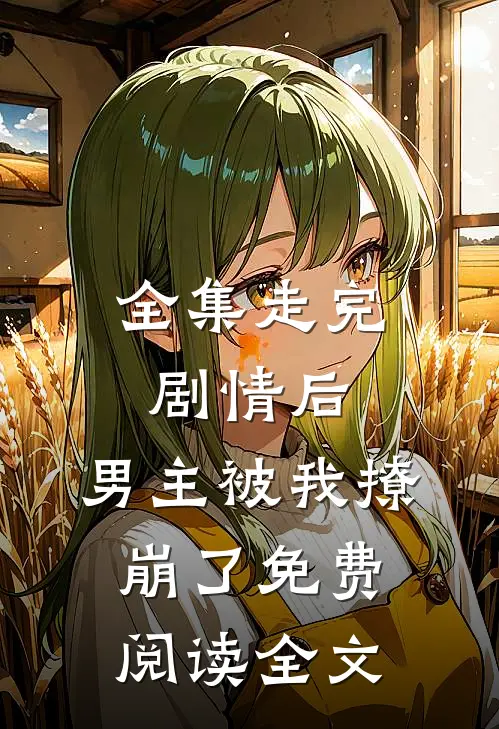 全集走完剧情后,男主被我撩崩了免费阅读全文