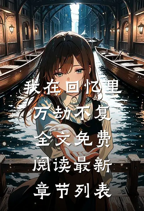 我在回忆里万劫不复全文免费阅读最新章节列表