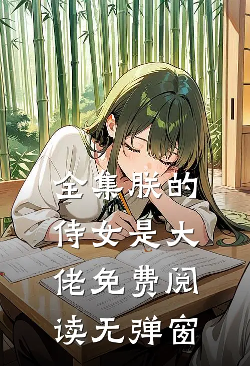 全集朕的侍女是大佬 免费阅读无弹窗