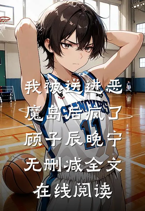 我被送进恶魔岛后疯了顾子辰晚宁无删减全文在线阅读