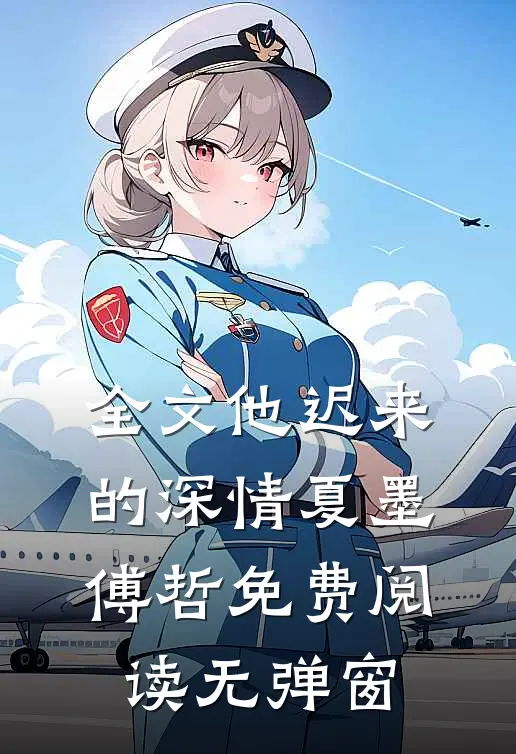 全文他迟来的深情 夏墨 傅哲免费阅读无弹窗