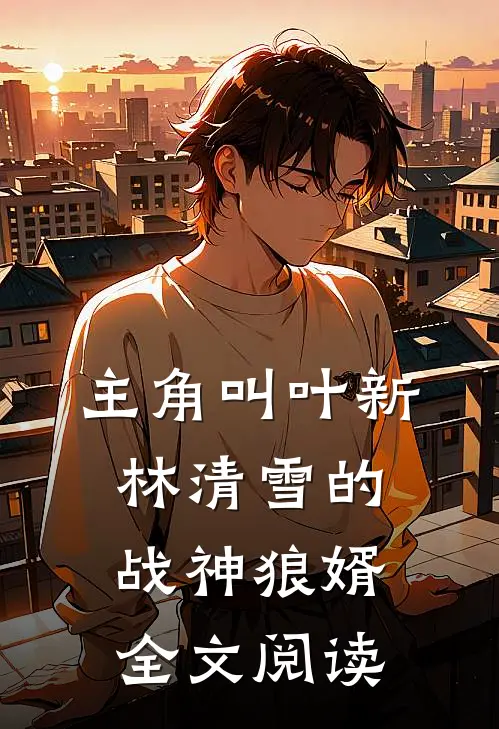 主角叫叶新林清雪的战神狼婿全文阅读