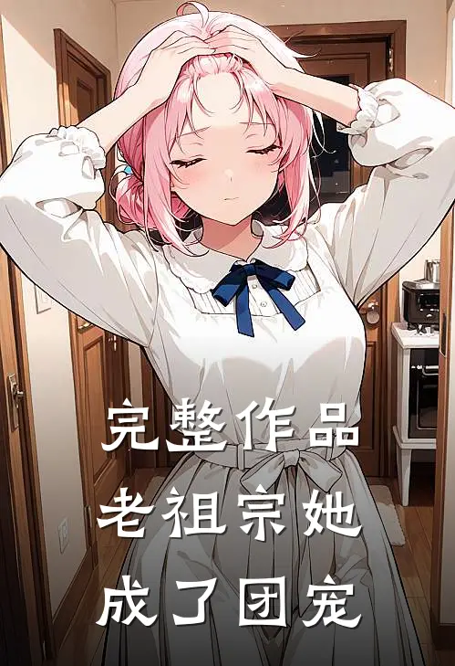 完整作品老祖宗她成了团宠