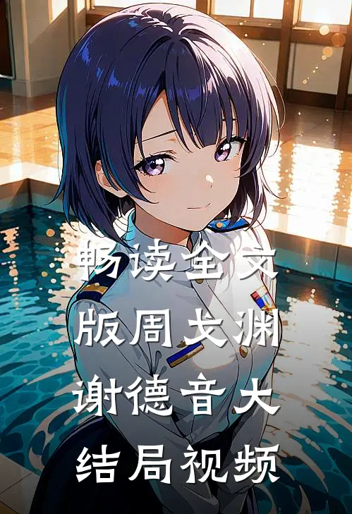 畅读全文版周戈渊谢德音大结局视频
